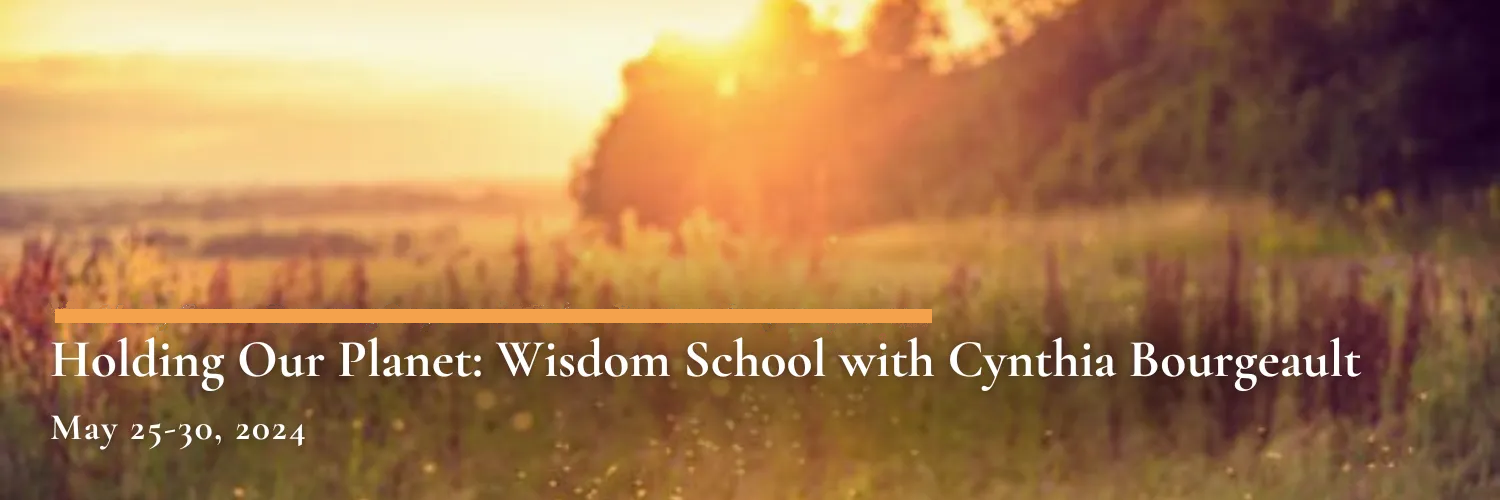 An in-person experience - Zoom Retreat with unique in-person activities: Holding our Planet - Wisdom School with Cynthia Bourgeault